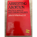 Arresting Abortion: Practical Ways to Save Unborn Children